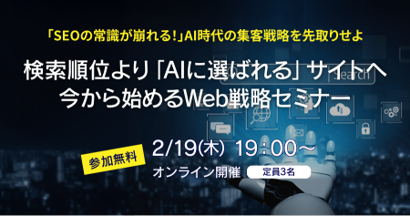 2026/2/19(木) 19:00～20:30 検索上位より「AIに選ばれる」サイトへ：今から始めるWeb戦略セミナー開催のお知らせ
