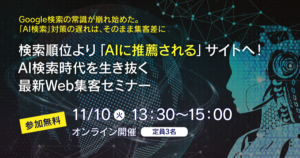 検索順位より「AIに推薦される」サイトへ!AI検索時代を生き抜く最新Web集客セミナー(11/10 オンライン開催)