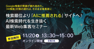 検索順位より「AIに推薦される」サイトへ!AI検索時代を生き抜く最新Web集客セミナー(11/20 オンライン開催)